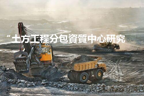 “土方工程分包資質中心研究：為何如此重要？”